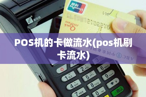 POS机的卡做流水(pos机刷卡流水)