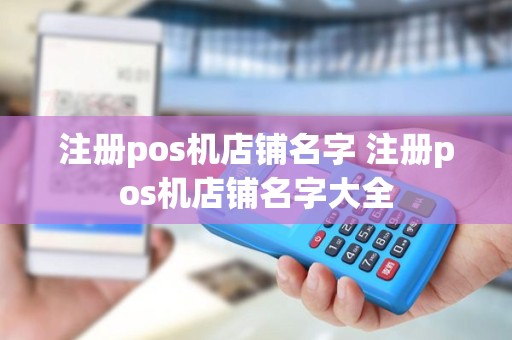 注册pos机店铺名字 注册pos机店铺名字大全