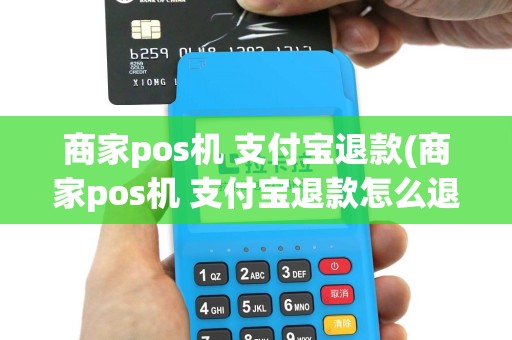 商家pos机 支付宝退款(商家pos机 支付宝退款怎么退)