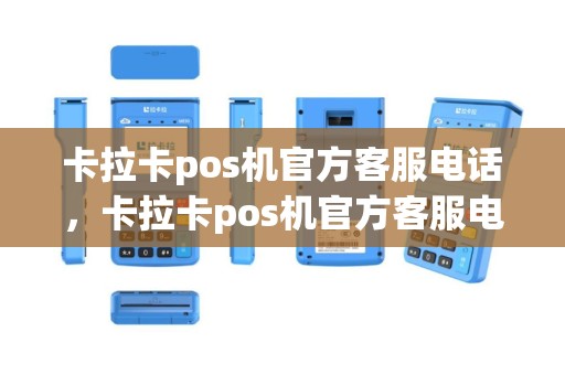 卡拉卡pos机官方客服电话，卡拉卡pos机官方客服电话号码