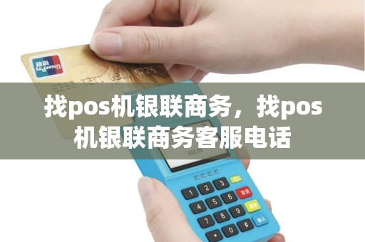 找pos机银联商务，找pos机银联商务客服电话