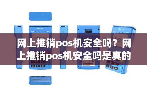 网上推销pos机安全吗？网上推销pos机安全吗是真的吗