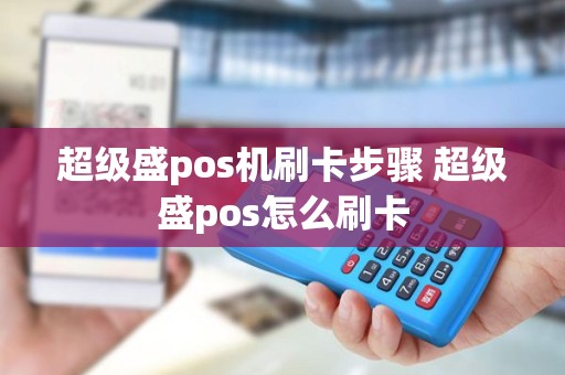 超级盛pos机刷卡步骤 超级盛pos怎么刷卡