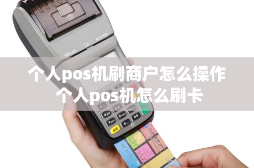 个人pos机刷商户怎么操作 个人pos机怎么刷卡