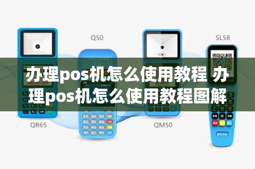 办理pos机怎么使用教程 办理pos机怎么使用教程图解