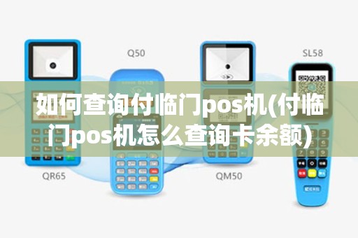 如何查询付临门pos机(付临门pos机怎么查询卡余额)