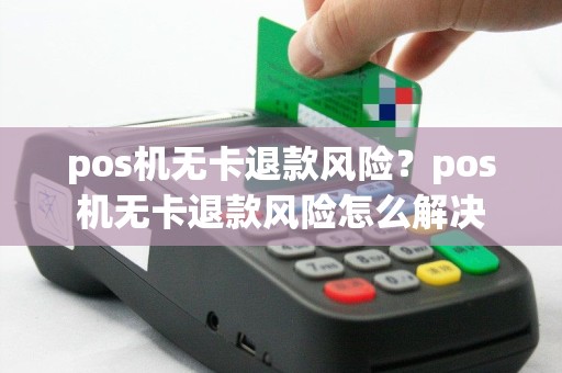 pos机无卡退款风险？pos机无卡退款风险怎么解决