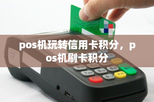 pos机玩转信用卡积分，pos机刷卡积分