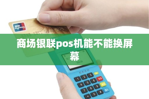 商场银联pos机能不能换屏幕