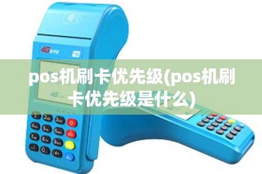 pos机刷卡优先级(pos机刷卡优先级是什么)