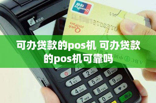 可办贷款的pos机 可办贷款的pos机可靠吗