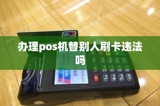 办理pos机替别人刷卡违法吗