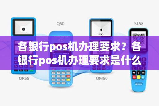 各银行pos机办理要求？各银行pos机办理要求是什么