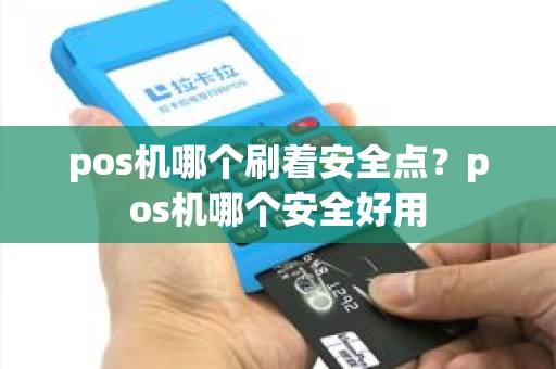 pos机哪个刷着安全点？pos机哪个安全好用