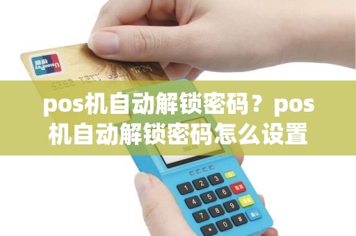 pos机自动解锁密码？pos机自动解锁密码怎么设置