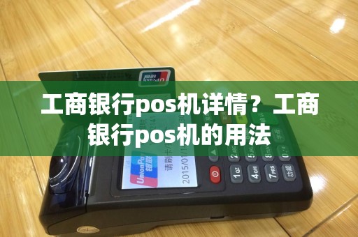工商银行pos机详情？工商银行pos机的用法