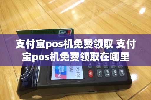 支付宝pos机免费领取 支付宝pos机免费领取在哪里