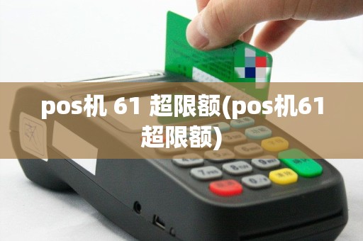pos机 61 超限额(pos机61超限额)