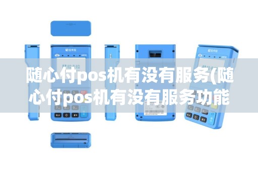 随心付pos机有没有服务(随心付pos机有没有服务功能)