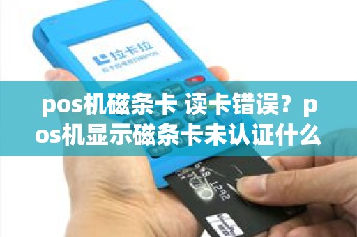 pos机磁条卡 读卡错误？pos机显示磁条卡未认证什么意思