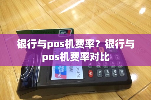 银行与pos机费率？银行与pos机费率对比