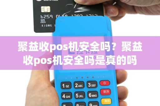 聚益收pos机安全吗？聚益收pos机安全吗是真的吗