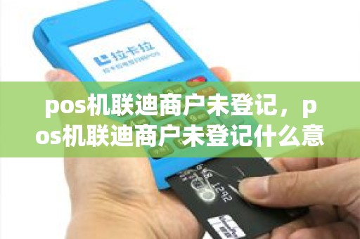 pos机联迪商户未登记，pos机联迪商户未登记什么意思