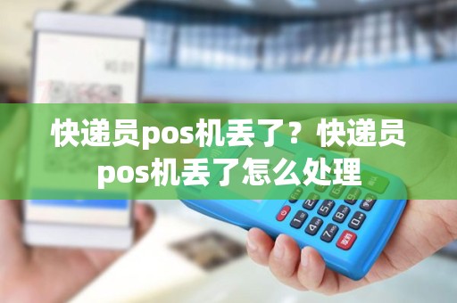 快递员pos机丢了？快递员pos机丢了怎么处理