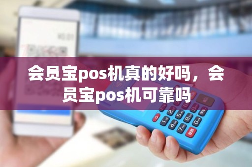 会员宝pos机真的好吗，会员宝pos机可靠吗