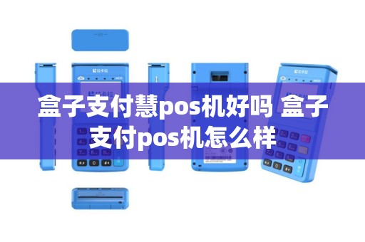 盒子支付慧pos机好吗 盒子支付pos机怎么样