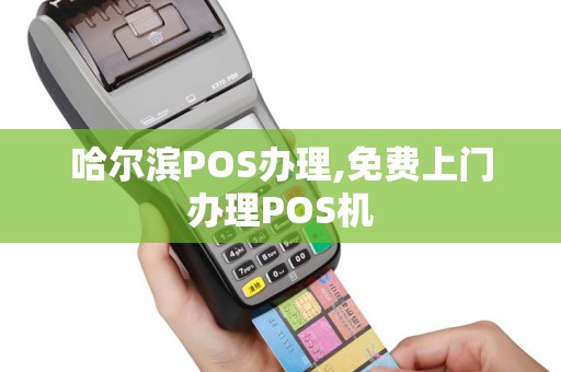哈尔滨POS办理,免费上门办理POS机