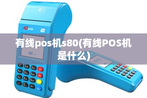 有线pos机s80(有线POS机是什么)