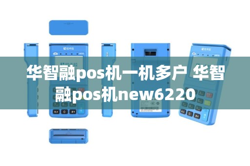 华智融pos机一机多户 华智融pos机new6220