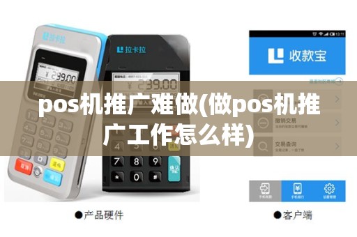 pos机推广难做(做pos机推广工作怎么样)
