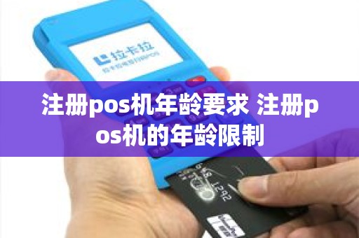 注册pos机年龄要求 注册pos机的年龄限制