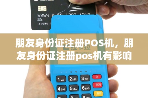 朋友身份证注册POS机，朋友身份证注册pos机有影响吗