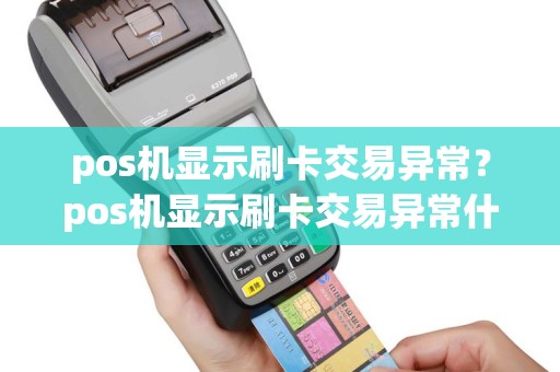 pos机显示刷卡交易异常？pos机显示刷卡交易异常什么意思