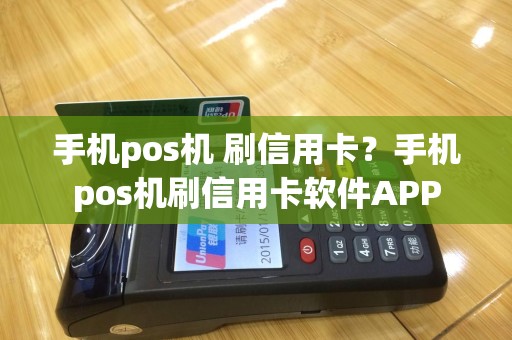 手机pos机 刷信用卡？手机pos机刷信用卡软件APP