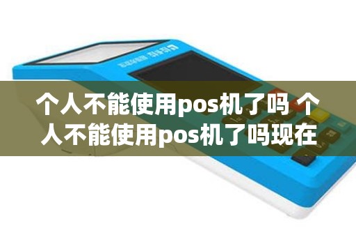 个人不能使用pos机了吗 个人不能使用pos机了吗现在