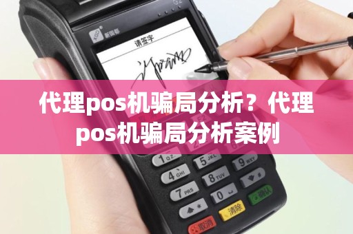 代理pos机骗局分析？代理pos机骗局分析案例