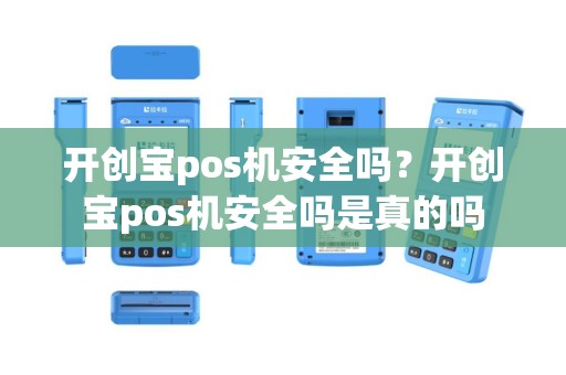 开创宝pos机安全吗？开创宝pos机安全吗是真的吗