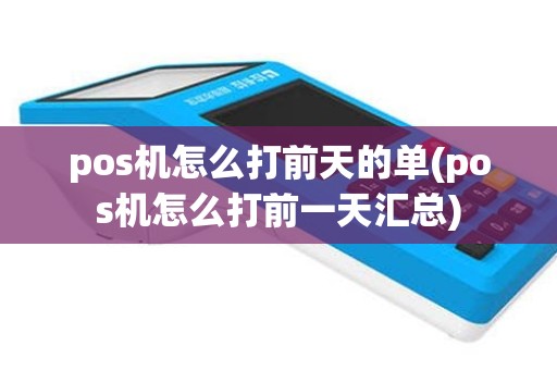 pos机怎么打前天的单(pos机怎么打前一天汇总)