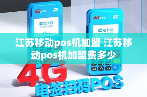 江苏移动pos机加盟 江苏移动pos机加盟费多少