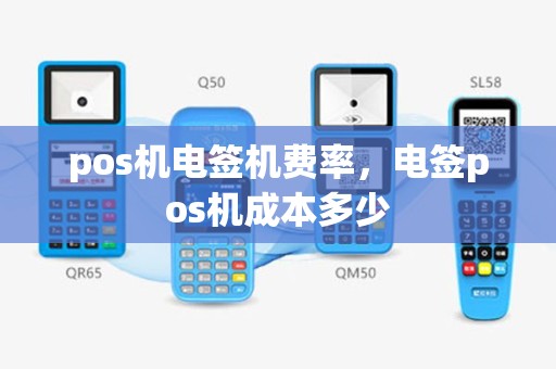 pos机电签机费率，电签pos机成本多少