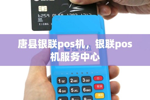 唐县银联pos机，银联pos机服务中心
