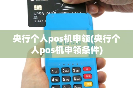 央行个人pos机申领(央行个人pos机申领条件)