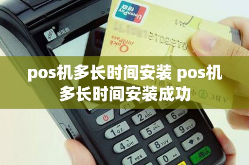 pos机多长时间安装 pos机多长时间安装成功