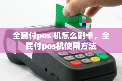 全民付pos 机怎么刷卡，全民付pos机使用方法