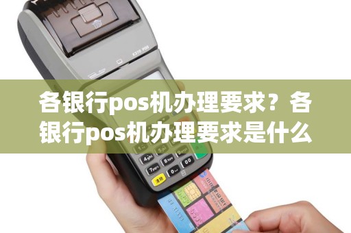 各银行pos机办理要求？各银行pos机办理要求是什么