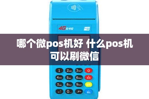 哪个微pos机好 什么pos机可以刷微信